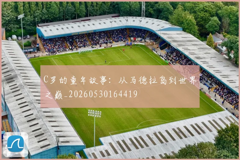 C罗的童年故事:从马德拉岛到世界之巅_20260530164419