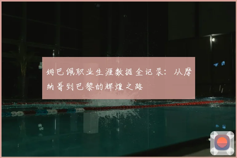 姆巴佩职业生涯数据全记录：从摩纳哥到巴黎的辉煌之路