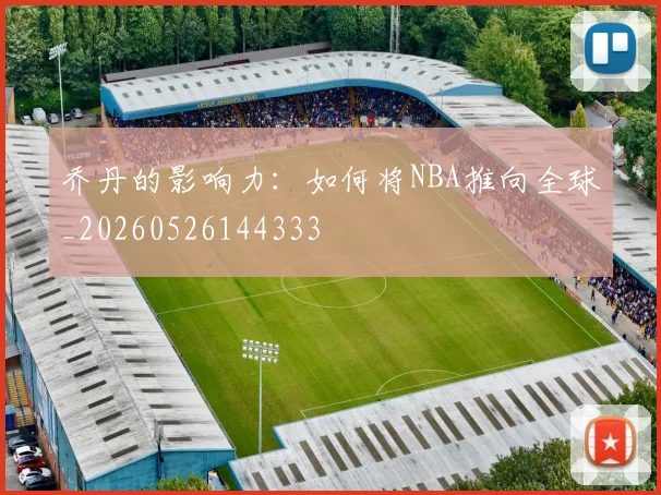 乔丹的影响力:如何将NBA推向全球_20260526144333