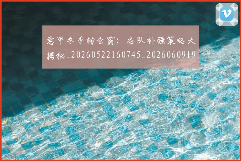 意甲冬季转会窗:各队补强策略大揭秘_20260522160745_20260609193629