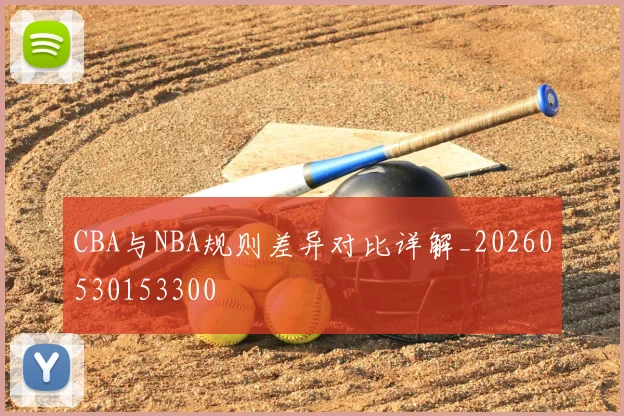 CBA与NBA规则差异对比详解_20260530153300
