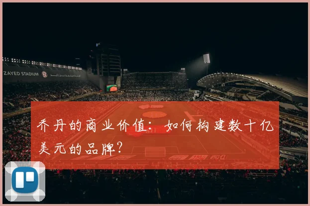 乔丹的商业价值:如何构建数十亿美元的品牌?