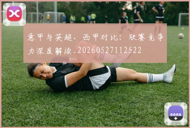意甲与英超、西甲对比：联赛竞争力深度解读_20260527112522
