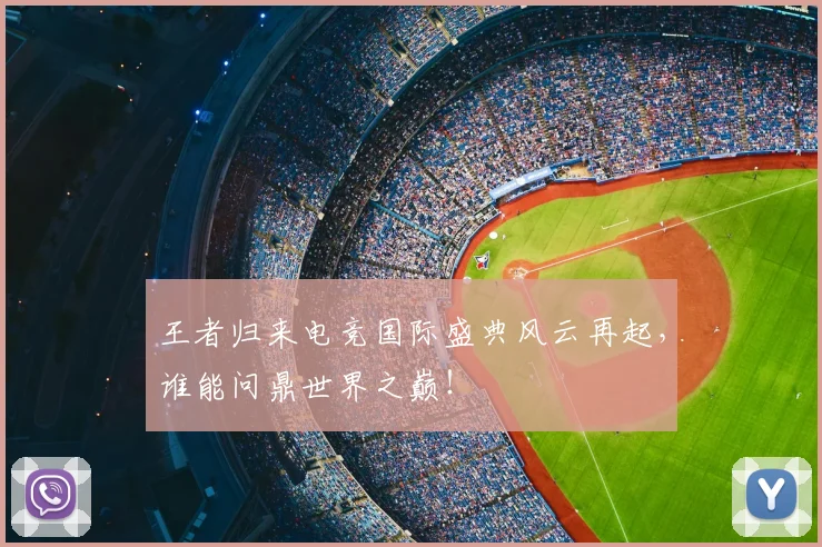 王者归来电竞国际盛典风云再起,谁能问鼎世界之巅!