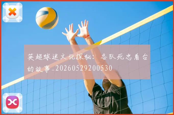 英超球迷文化探秘：各队死忠看台的故事_20260529200530