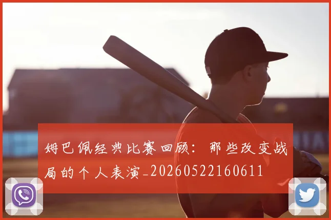 姆巴佩经典比赛回顾：那些改变战局的个人表演_20260522160611