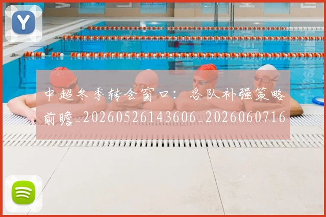 中超冬季转会窗口:各队补强策略前瞻_20260526143606_20260607160724