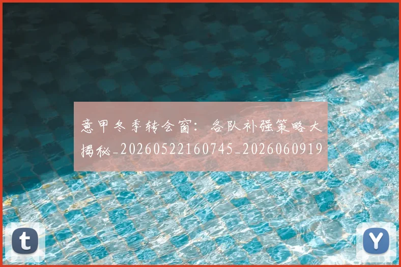 意甲冬季转会窗：各队补强策略大揭秘_20260522160745_20260609193629