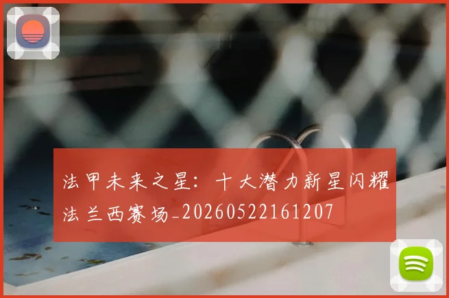 法甲未来之星：十大潜力新星闪耀法兰西赛场_20260522161207