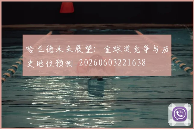 哈兰德未来展望:金球奖竞争与历史地位预测_20260603221638