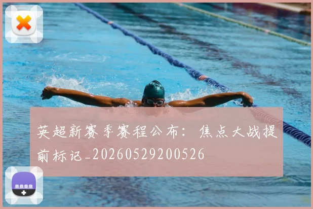 英超新赛季赛程公布:焦点大战提前标记_20260529200526